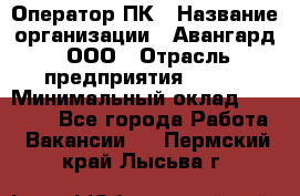 Оператор ПК › Название организации ­ Авангард, ООО › Отрасль предприятия ­ BTL › Минимальный оклад ­ 30 000 - Все города Работа » Вакансии   . Пермский край,Лысьва г.